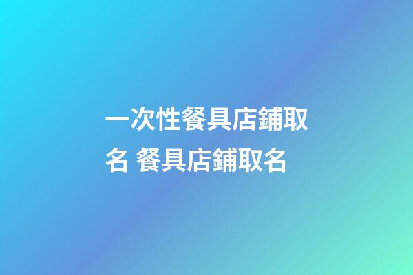 一次性餐具店鋪取名 餐具店鋪取名-第1張-店鋪起名-玄機派